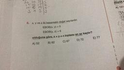 30 20 15 2
1510
152
15 5 15 15
3
6. x, y ve z iki basamaklı doğal sayılardır.
EBOB(x, y) = 5
EBOB(y, z) = 6
olduğuna göre, x + y + z toplamı en az kaçtır?
A) 52
B) 62
C) 67
D) 72
E) 77
B
büyük c
A) 151
99
33
66
L
G