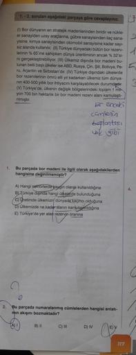 1.
2.
1.-2. soruları aşağıdaki parçaya göre cevaplayınız.
(1) Bor dünyanın en stratejik madenlerinden biridir ve nükle-
er sanayiden uzay araçlarına, gübre sanayisinden ilaç sana-
yisine, kimya sanayisinden otomobil sanayisine kadar sayı-
sız alanda kullan