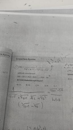 ra Ayırma
E27
Çarpanlara Ayırma
1. A(K)
VK²+2k+1+ √√/k²+k+Vk²
şeklinde tanımlamıyor.
B(k) A(1) + A(2) + A(3) + ... + A(k) ise
B(1330) ifadesinin eşiti kaçtır?
A) 11
B) 10
(19
D) 8
√x+1² +²3√x+1² 3√x +³√√1²
(32)
J
E) 7
21-35K
k+1-k
1903
Işlemin
A) 2x-