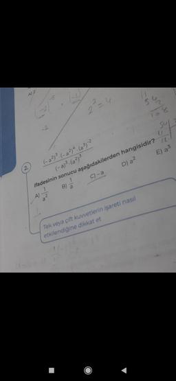 A) 2
2.
-2
A)
(-2)
2
11
(-a²)³. (-a²) 4. (a³)-²
(-a)³. (a²)³
ifadesinin sonucu aşağıdakilerden hangisidir?
1
C)-a
D) a²
S
Tek veya çift kuvvetlerin işareti nasıl
etkilendiğine dikkat et
amb
Sul
U
E) a³