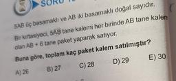 5AB üç basamaklı ve AB iki basamaklı doğal sayıdır.
Bir kırtasiyeci, 5AB tane kalemi her birinde AB tane kalem
olan AB + 6 tane paket yaparak satıyor.
Buna göre, toplam kaç paket kalem satılmıştır?
A) 26
B) 27
C) 28
D) 29
E) 30