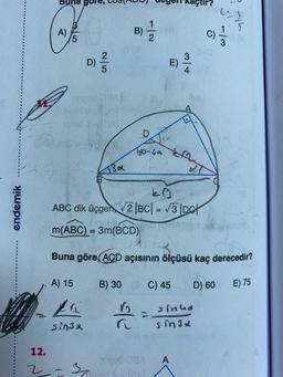 endemik
12.
2
Buna
A
D)
SAL
pri
singa
13x
B)
7/2
B) 30
1
D
180-49
Jasl
1
K
KO
ABC dik üçgen √2 |BC| = √3|DC
PORTOSA
m(ABC) = 3m(BCD)
Kaçtır?
C) 45
3
A
Buna göre, ACD açısının ölçüsü kaç derecedir?
A) 15
E) 75
KATT
C)
sinha
sin32
(23
D) 60
7/3