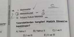 eserler-
III
www.isemkitap.com
14. 1. Medreseler
Mektebikuzat
A) Yalnız I
III. Ankara Hukuk Mektebi
Yukarıdakilerden hangileri Atatürk Dönemi'nde
kapatılmıştır?
D) I ve III
J
3 AD
B) Yalnız II
C) I ve II
E) II ve III