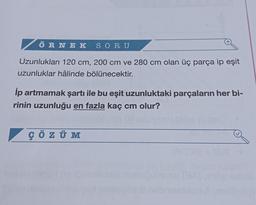 ÖRNEK SORU
Uzunlukları 120 cm, 200 cm ve 280 cm olan üç parça ip eşit
uzunluklar hâlinde bölünecektir.
İp artmamak şartı ile bu eşit uzunluktaki parçaların her bi-
rinin uzunluğu en fazla kaç cm olur?
ÇÖZÜ M
#