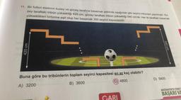 11. Bir futbol stadının kuzey ve güney tarafına basamak şeklinde aşağıdaki gibi seyirci tribünleri yapılmıştır. Ku-
zey taraftaki tribün yüksekliği 420 cm, güney taraftaki tribün yüksekliği 540 cm'dir. Her iki taraftaki basamak
yükseklikleri birbirine eşit olup her basamak 300 seyirci kapasitelidir.
420 cm
Buna göre bu tribünlerin toplam seyirci kapasitesi en az kaç olabilir?
A) 3200
B) 3600
4800
CARI
540 cm
D) 5400
MATEMATIKTE STRES
BAŞARI VA