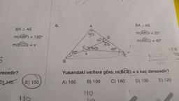 5
BALAE
m(ABF) = 120°
m(ECD)=
= X
-recedir?
D) 145 E) 150
180
6.
B
20⁰
X
D
70
110
40°
DE
BALAE
m(ABD)=
m(AEC)=
= 20°
= 40°
120
Yukarıdaki verilere göre, m(BCE) = x kaç derecedir?
A) 160
B) 150 C) 140
D) 130
E) 120
110
30