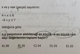 x ve y reel (gerçel) sayılardır.
4 < x≤6
-3<y≤7
olduğuna göre,
8<*(3
A) 26
B) 25
0 St-x
x.y çarpımının alabileceği en küçük ve en büyük tam
sayı değerlerinin toplamı kaçtır?
C) 24
öxleyipa
HPC-2
D) 23
E) 22