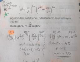 n=2k
cift olması
6.
A
+
açılımındaki
160 tır.
m
.2
3n
+²k
sabit terim, ortanca terim olup katsayısı
2
Buna göre, m+n kaçtır?
A) 4
B) 3
34 M
(53) (1+²) ³2 (12²2)
C) 2
D)-2
E) -3
m 1³k3 (3) x6m²- x-6
myok
6k²-6k=0
6k (k-1)=0
K = 1
315
20-m=160
m = 8
3+1=1