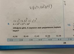 9.
2
2
(7.2) (7.3). (7.2²) ²6
A = 14² +212 +28²
olduğuna göre, A sayısının asal çarpanlarının toplamı
kaçtır?
A) 56
7 ((2²). (3)² (12²))
1. C
2. B
Sulgemale
B) 49
3. B
C) 40
4. D
9100 spupublo
D) 38
5. D
E) 36
6. C
66
24
12.
7. D