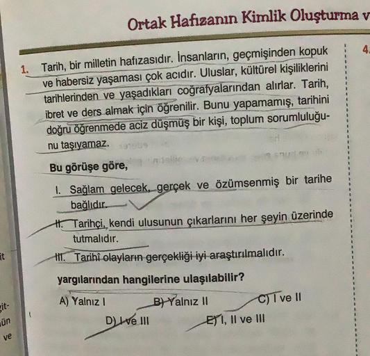 git-
ün
ve
Ortak Hafızanın Kimlik Oluşturma v
1. Tarih, bir milletin hafızasıdır. İnsanların, geçmişinden kopuk
ve habersiz yaşaması çok acıdır. Uluslar, kültürel kişiliklerini
tarihlerinden ve yaşadıkları coğrafyalarından alırlar. Tarih,
ibret ve ders alm