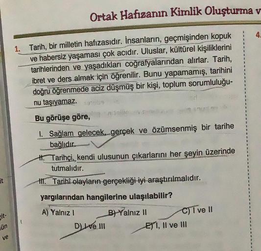 git-
ün
ve
Ortak Hafızanın Kimlik Oluşturma v
1. Tarih, bir milletin hafızasıdır. İnsanların, geçmişinden kopuk
ve habersiz yaşaması çok acıdır. Uluslar, kültürel kişiliklerini
tarihlerinden ve yaşadıkları coğrafyalarından alırlar. Tarih,
ibret ve ders alm