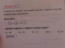 Örnek - 9
n kenarlı bir çokgen içine yazılan sayı ile, o sayının n'ye olan
uzaklığı ifade edilmektedir.
Buna göre,
+6=37
eşitliğini sağlayan x değerleri çarpımı kaçtır?
A)-20
B)-16
C) -11
D) 6
Çözüm
E) 18