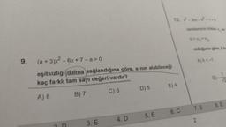 9.
(a +3)x² - 6x + 7-a>0
eşitsizliği daima sağlandığına göre, a nın alabileceği
kaç farklı tam sayı değeri vardır?
A) 8
B) 7
C) 6
3. E
4. D
D) 5
12.-2kx-²2²*1*0
5. E
E) 4
6. C
denkleminin kökleri, ve
04x₁4x₂
olduğuna göre, k ha
A) k <-1
7.B
2
8. E