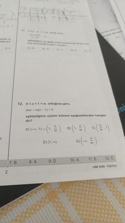 2
2
7. B
12. 0<n<1 <m olduğuna göre,
(mx-n)(x-1) < 0
eşitsizliğinin çözüm kümesi aşağıdakilerden hangisi-
dir?
n
A) (-0, 1) u (1.) B) (1. =) ) (-¹)
m
8. A
D) (1,00)
9. D
E)
10. A
Uni
11. E
12. C
LISE SON-Y23/13-2