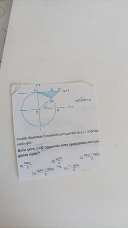 E
A)
tana
2
To
Ja
D)
D
B
C_y=1
Analitik düzlemde O merkezli birim çember ile y=1 doğrulan
verilmiştir.
A
Buna göre, ECB üçgeninin alanı aşağıdakilerden han-
gisine eşittir?
cota-cosa
2
X
cota
2
m(COA)=c
E)
1-tana
2
C)
tana + cota
2
Con