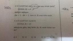 SORY
a ve b pozitif tam sayı x ve y asal sayı olmak üzere,
EKOK(A, B) = x², yb
ww
eşitliğini sağlayan
(2a + 1). (2b + 1) tane (A, B) sıralı ikilisi vardır.
A ve B pozitif tam sayılardır.
EKOK(A, B)
olduğuna göre, kaç farklı (A, B) sıralı ikilisi var-
dir?
A) 9
B) 12
ww
ron
C) 18
D) 21
E) 25
SORY
X VE
ole
fa