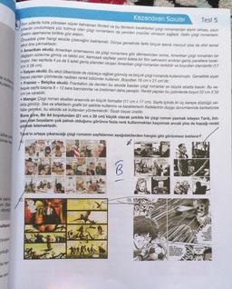 le kullanım
kulaklık k
albe yak
ünse tele
k kalma
un. Gec
ritmini
Culland
Jyuyac
yduğur
la heye
le ceke
Kazandıran Sorular
Test 5
Son yıllarda hızla yükselen süper kahraman filmleri ve bu filmlerin karakterleri çizgi romanlardan alıyor olması, uzun
yıllardır unutulmaya yüz tutmuş olan çizgi romanların da yeniden popüler olmasını sağladı. Gelin çizgi romanların
üretim aşamasına birlikte göz atalım.
Öncelikle çizer hangi ekolde çizeceğini belirlemeli. Dünya genelinde farklı birçok teknik mevcut olsa da dört temel
ekol öne çıkmaktadır:
Amerikan ekolü: Amerikan sinemasının da çizgi romanlara göz dikmesinden sonra, Amerikan çizgi romanları bir
değişim sürecine girmiş ve takibi zor, karmaşık sayfalar yerini âdeta bir film sahnesini andıran geniş panellere bırak-
mıştır. Her sayfada 4 ya da 5 adet geniş plandan oluşan Amerikan çizgi romanları renklidir ve boyutları standarttır (17
cm X 26 cm).
●
İtalyan ekolü: Bu ekol ülkemizde de oldukça rağbet görmüş ve birçok çizgi romanda kullanılmıştır. Genellikle siyah
beyaz yapılan çizimlerde nadiren renkli bölümler kullanılır. Boyutları 16 cm x 21 cm'dir.
• Fransız - Belçika ekolü: Frankafon da denilen bu ekolde basılan çizgi romanlar en büyük ebatta basılır. Bu se-
beple sayfa başına 8-12 kare barındırırlar ve üretimleri daha yavaştır. Renkli yapılan bu çizimlerde boyut 22 cm X 32
cm'ye varabilir.
●
●
Manga: Çizgi roman ebatları arasında en küçük formattır (11 cm x 17 cm). Sayfa içinde iki-üç kareye düştüğü sık-
lıkla görülür. Ses ve efektlerin grafik bir şekilde kullanımı ve karakterlerin ifadelerinin duygu durumlarında karikatürize
hâle gelmesi, bu ekolde sık kullanılan yöntemlerdir. Siyah beyaz üretilir.
Buna göre, Bir A4 boyutundan (21 cm x 29 cm) küçük olacak şekilde bir çizgi roman yazmak isteyen Tarık, ihti-
yacı olan boyaların çok pahalı olduğunu görünce fazla renk kullanmaktan kaçınmak ancak yine de kapağı renkli
çizmek istemektedir.
Tarık'ın ortaya çıkaracağı çizgi romanın sayfalarının aşağıdakilerden hangisi gibi görünmesi beklenir?
$
A)
D)
Staad
FRAS
AAN TH...
THIS IS BLOOD...
PRESH BLOOD IS
FLOWING FROM
WAKASHIMAZU'S
RIGHT HAND
HC
JAPA
WAK
CATCHES 1
STEPPED
TO BE RIGH
THE SH
CAUGHT I
WAKASHI-
MAZU