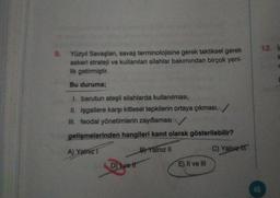 9.
Yüzyıl Savaşları, savaş terminolojisine gerek taktiksel gerek
askeri strateji ve kullanılan silahlar bakımından birçok yeni-
lik getirmiştir.
Bu duruma;
1. barutun ateşli silahlarda kullanılması,
II. işgallere karşı kitlesel tepkilerin ortaya çıkması,
III. feodal yönetimlerin zayıflaması
gelişmelerinden hangileri kanıt olarak gösterilebilir?
A) Yalnız T
B) Yalnız II
C) Yalnızl
Dve tr
E) II ve III
46
12. I