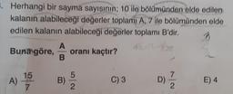 . Herhangi bir sayma sayısının; 10 ile bölümünden elde edilen
kalanın alabileceği değerler toplamı A, 7 ile bölümünden elde
edilen kalanın alabileceği değerler toplamı B'dir.
M
A
B
Buna göre, oranı kaçtır?
15
A) 11/0
7
B)
C) 3
77
2
D)
E) 4