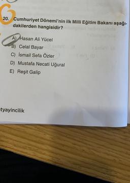 20. Cumhuriyet Dönemi'nin ilk Milli Eğitim Bakanı aşağı-
dakilerden hangisidir?
A) Hasan Ali Yücel
B) Celal Bayar
C) İsmail Sefa Özler
D) Mustafa Necati Uğural
E) Reşit Galip
tyayincilik
Sillia
il ev 1, (0