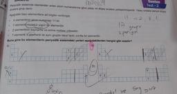 +
eme
Aşağıdaki bazı elementlere ait bilgiler verilmiştir.
X elementinin atom numarası 11'dir.
Y elementi molekül yapılı bir elementtir.
Z elementinin kaynama ve erime noktası yüksektir.
T elementi Yelementi ile aynı grupta fakat farklı sınıfta bir element