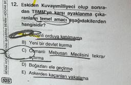 BENIM HOCAM SENÍM BAŞARIM BENİM HOCAM BE
12. Eskiden Kuvayımilliyeci olup sonra-
dan TBMM'ye karşı ayaklanma çıka-
ranların temel amacı aşağıdakilerden
hangisidir?
1250
Duzenli orduya katılmama
B) Yeni bir devlet kurma
C) Osmanlı Mebusan Meclisini tekrar
açtırma
D) Boğazları ele geçirme
E) Askerden kaçanları yakalama