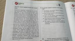 birey
KURUMLARI
32 ve 33. soruları aşağıdaki parçaya göre cevapla-
yınız.
Küresel iklim değişikliğini yavaşlatmanın yolu, atmosfer-
deki karbondioksit miktarını azaltmaktan geçiyor. Bunu
sağlayacak en basit yöntemlerden biri, bitki varlığını
artırmak. Çünkü bitkiler, fotosentezle besin üretirken at-
mosferden aldıkları karbondioksidi kullanıyor. Üstelik at-
mosferden alınan karbonun önemli bir kısmı bitki gövde-
sinin büyümesinde kullanıldığı için kısa sürede yeniden
atmosfere karışmıyor. Bu noktada, bitkilerin hangi hızla
atmosferden karbon soğurabileceğini bilmek önem ka-
zanıyor. Daha çok karbon soğurmak için bitkinin verimli
ve hızlı fotosentez yapması gerekiyor. Bu doğrultuda bir
grup uzman, fotosentezi daha verimli ve hızlı hâle getir-
mek için kavak ağaçlarına kabak ve yeşil alglerden gen
aktarımı yapmış. Gen aktarımı yapılan kavakları, sıradan
kavaklarla beraber dört ay kapalı bir ortamda büyüt-
müşler. DNA'sı değiştirilen kavakların 1,5 kat daha hızlı
büyüdüğü, %53 daha hızlı kütle kazandığı ve daha çok
karbondioksit soğurduğu saptanmış. Ancak elde edilen
sonuçların şimdilik sadece laboratuvar ortamı ile sınırlı
olduğu vurgulanıyor. Ağaçların açık havada aynı hızla
büyümek için daha fazla su ve gübreye ihtiyaç duyabile-
ceği, bunun da maliyetli olacağı belirtiliyor.
B
33. Bu parçadan aşağıdaki yargılardan hangisi çıkarıla-
maz?
A) Atmosferdeki karbondioksit miktarının artmasının,
bitki çeşitliliğini tehdit ettiği
maB) Bitkiler arası gen transferinin, bitkinin daha çabuk bü
yümesini sağlayabildiği
C) Kütlesi hızlı artan bitkilerin, yavaş artanlara oranla
daha çok karbondioksit tükettiği
D) Yeryüzündeki bitki varlığının artırılmasının, iklim deği-
şikliğini önlemede olumlu rol oynayacağı
E) Bazı ağaçların DNA'sında değişikliğe gidilerek at-
mosferdeki karbondioksit miktarının daha hızlı düşü-
rülebileceği
34.
Köşebaşı ressamlar, edebiyatçılar, besteciler, hey-
keltıraşlar için farklı dönemlerde yazılan bu kitaplar, öz-
bir eser
----
S
35. Gazete
(1)----
Uzma
-TU
nad
işle
CO
y