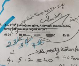 #. A = 2*.3*.7 olduğuna göre, A sayısını tam bölen-kaç
farklı çift tam sayı değeri vardır?
> bir tono en oz 2'y
Cilardim
?
A) 24
B) 40.
C) 64
7116
qy
232
3
BO
ferr
4.5.2 = 40
E) 96
Bu posty besten for
=40 40 tone