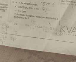 dan san-
n şeklin-
amaz?
6
4533
132
ASQ
150 1
EBOB (A, 150) = 15.10
A < 290
Yukarıdaki koşulları sağlayan kaç farklı A
değeri vardır?
5. A bir doğal sayıdır.
3
A) 2
14
153 0
S
B) 4-
290
150
00)6 29 018 29
ego
190
dan Esra'nın en
180 + 5 = 185 k
1
KVA
156 AYINLAR