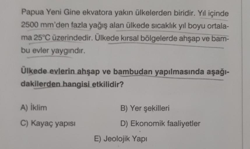 Papua Yeni Gine ekvatora yakın ülkelerden biridir. Yıl içinde
2500 mm'den fazla yağış alan ülkede sıcaklık yıl boyu ortala-
ma 25°C üzerindedir. Ülkede kırsal bölgelerde ahşap ve bam-
bu evler yaygındır.
Ülkede evlerin ahşap ve bambudan yapılmasında aşağı-