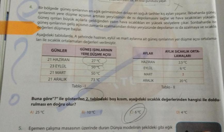 4.
X
Bir bölgede güneş ışınlarının en eğik gelmesinden dolayı en soğuk tarihler kış ayları yaşanır. İlkbaharda güneş
ışınlarının yere düşme açısının artması yeryüzünün de isi depolamasını sağlar ve hava sıcaklıkları yükselir
Güneş ışınları büyük açılarla g