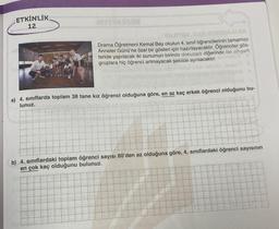 ETKİNLİK
12
CUM SO
Drama Öğretmeni Kemal Bey okulun 4. sınıf öğrencilerinin tamamını
Anneler Günü'ne özel bir gösteri için hazırlayacaktır. Öğrenciler gös-
teride yapılacak iki sunumun birinde dokuzarlı diğerinde ise altışarlı
gruplara hiç öğrenci artmayacak şekilde ayrılacaktır.
a) 4. sınıflarda toplam 38 tane kız öğrenci olduğuna göre, en az kaç erkek öğrenci olduğunu bu-
lunuz.
b) 4. sınıflardaki toplam öğrenci sayısı 80'den az olduğuna göre, 4. sınıflardaki öğrenci sayısının
en çok kaç olduğunu bulunuz.