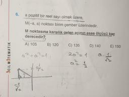 ACIL MATEMATIK
6.
V/12
a pozitif bir reel sayı olmak üzere,
M(-a, a) noktası birim çember üzerindedir.
M noktasına karşılık gelen açının esas ölçüsü kaç
derecedir?
A) 105
#2
B) 120
C) 135 D) 140 E) 150
20² = 1
0²²= 1/1/2