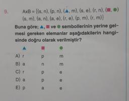 9.
AxB = {(s, n), (p, n), (▲, m), (s, e), (r, n), (,)
(s, m), (a, n), (a, e), (r, e), (p, m), (r, m)}
Buna göre; A, ve sembollerinin yerine gel-
mesi gereken elemanlar aşağıdakilerin hangi-
sinde doğru olarak verilmiştir?
A) r
B) a
C) r
D) a
E) P
p
ca a
EE 0 0 0
m