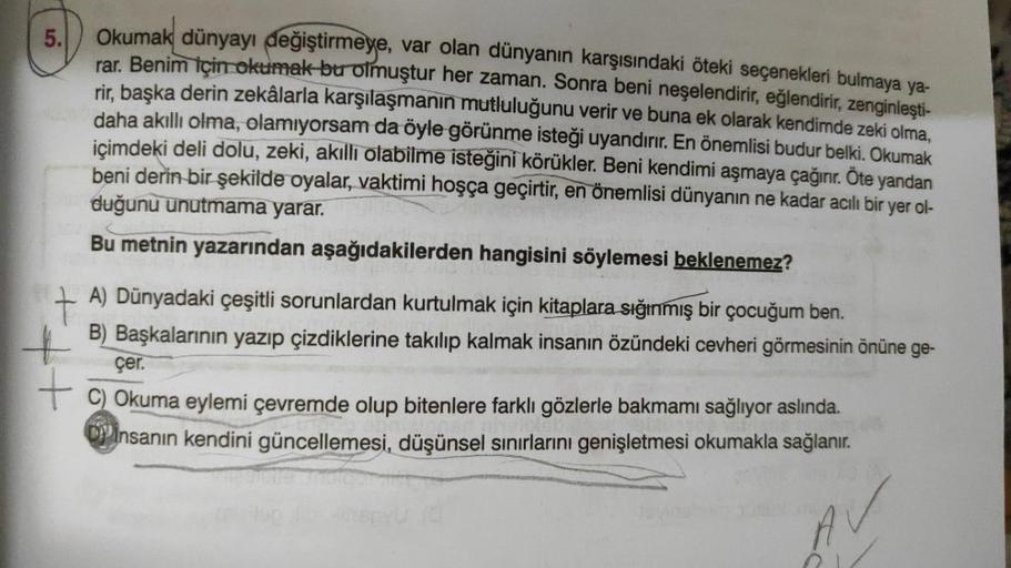 5.
Okumak dünyayı değiştirmeye, var olan dünyanın karşısındaki öteki seçenekleri bulmaya ya-
rar. Benim için okumak bu olmuştur her zaman. Sonra beni neşelendirir, eğlendirir, zenginleşti-
rir, başka derin zekâlarla karşılaşmanın mutluluğunu verir ve buna