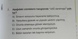 2. Aşağıdaki cümlelerin hangisinde "ünlü daralması" yok-
tur?
A) Sınavın sonucunu heyecanla bekliyormuş.
B) Yoksullara giyecek ve yiyecek yardımı yapılmış.
C) Onunla sinemaya gitmek istemiyorum.
D) Uzun zamandır onunla görüşemiyorduk.
E) Bütün kararları tek başıma veriyorum.
grugning
1