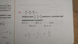 şünde 15 daki-
matarasını önce
şit parçaya bö-
adıktan 3 saat
um suya oranı
E) //
12
jaya
ko
13.
14 24 34
+
3 5 7
1 1 1
olduğuna göre, 35*7 toplamının x cinsinden eşiti
aşağıdakilerden hangisidir?
A) x-5
B) 5-x
D) x + 5
43-u
U
-+
C) 5x
E)-x-5
3
elt
7