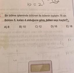 b=2)
-sins inhebliniot emso meld Inempengo litamelan 18
ne miet helelrhüo melhev
2. Bir bölme işleminde bölünen ile bölenin toplamı 76 dır.
no Bölüm 5, kalan 4 olduğuna göre, bölen sayı kaçtır?
A) 8
B) 10
C) 12
D) 16
hid sb halaplod
SAX
E) 18
P-
A =