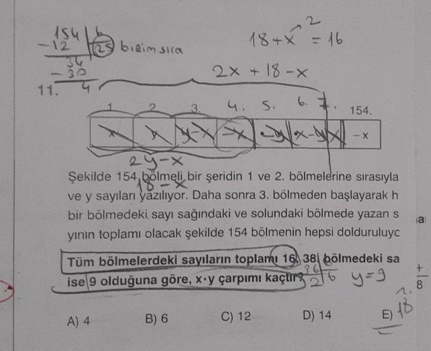 154
-30
bizim sıra
A) 4
, 2
18+X = 16
2x + 18-X
B) 6
4. S.
29-x
Şekilde 154, bölmeli bir şeridin 1 ve 2. bölmelerine sırasıyla
ve y sayıları yazılıyor. Daha sonra 3. bölmeden başlayarak h
bir bölmedeki sayı sağındaki ve solundaki bölmede yazan s
yının topl