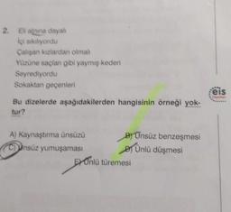 2. Eli alnına dayalı
İçi sıkılıyordu
Çalışan kızlardan olmalı
Yüzüne saçlanı gibi yaymış kederi
Seyrediyordu
Sokaktan geçenleri
Bu dizelerde aşağıdakilerden hangisinin örneği yok-
tur?
A) Kaynaştırma ünsüzü
C) Unsüz yumuşaması
B) Ünsüz benzeşmesi
Ünlü düşmesi
EXOnlü türemesi
eis
Yayınlan