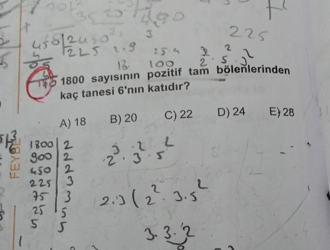 5
FEYS
35 25
t
458 2450²²3
1225 2.9
3
1800 2
900 2
450 2
225 3
75 3
25 15
55
19
C
25.4.
18
100
1800 sayısının pozitif tam bölenlerinden
kaç tanesi 6'nın katıdır?
C) 22 D) 24
A) 18 B) 20
2²³.
2.3 (2².3.5²
3.3.2
225
3 2
2.5.3
.2².2
3.5
E) 28