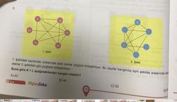 2.
42
9
35
1. Şekil
HiperZeka.
32
49
1. Şekildeki sayılardan aralarında asal olanlar çizgiyle birleştiriliyor. Bu sayılar karıştırılıp aynı şekilde aralarında as
olanlar 2. şekildeki gibi çizgilerle birleştiriliyor.
Buna göre K+L aşağıdakilerden hangisi olabilir?
A) 43
B) 46
FIC
11
36
C) 53
2. Şekil
D) S