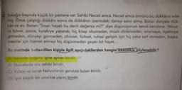 Sokağın başında küçük bir pastane var. Sahibi Necati amca. Necati amca ömrünü bu dükkâna ada-
mış. Önce çalıştığı dükkânı sonra da dükkânın üzerindeki daireyi satın almış. Bütün dünyası dük-
kân ve ev. Bazen "İnsan hayatı bu denli değersiz mi?" diye düşünüyorum kendi kendime. Yalnız-
ca börek, pasta, kurabiye yaparak; hiç kitap okumadan, müzik dinlemeden, sinemaya, tiyatroya
gitmeden, dünyayı görmeden; zihinsel, fiziksel, ruhsal gelişim için hiç çaba sarf etmeden, başka
insanlar için hizmet etmeyi hiç düşünmeden geçen bir hayat...
Bu metinde bahsedilen kişiyle ilgili aşağıdakilerden hangisi kesinlikle söylenebilir?
A) Vaktinin çoğunu işine ayıran biridir.
B) Mahallede söz sahibi biridir.
C) Kültür ve sanat faaliyetlerini gereksiz bulan biridir.
D) İşini büyük bir ustalıkla yapan biridir.