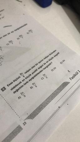 not be ap
8
334
2T
A) 5
4π
5
23
2π
Esas ölçüsü
5
radyan olan bir açının radyan türünden
olabilecek en küçük pozitif değeri ile en büyük negatif
değerinin farkı aşağıdakilerden
hangisidir?
D) 2
3π
2
B)
6
E) 4T
Fasikül 1