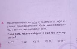 3. Rakamları birbirinden farklı üç basamaklı bir doğal sa-
yının en büyük rakamı ile en küçük rakamının toplamı-
na, o sayının rakamsal değeri denir.
Buna göre, rakamsal değeri 10 olan kaç tane sayı
vardır?
A) 70
B) 72
C) 78
3
D) 80 E) 96