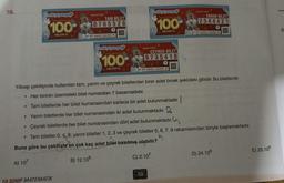 10.
.
●
●
milli piyango
100-
MİLYON TL
●
Sansh Villar
10.SINIF MATEMATIK
TAM BILET
0765528
345 679 5487654 765435658
milli piyango
100
MİLYON TL
milli piyango
100
MİLYON TL
10
Sanshi Yillart
ÇEYREK BİLET
9735410
345 679 5487654 76543563 98
Yılbaşı çekilişinde kullanılan tam, yarım ve çeyrek biletlerden birer adet örnek şekildeki gibidir. Bu biletlerde
Her birinin üzerindeki bilet numaraları 7 basamaklıdır.
Tam biletlerde her bilet numarasından sadece bir adet bulunmaktadır.
Yarım biletlerde her bilet numarasından iki adet bulunmaktadır. 2
Çeyrek biletlerde her bilet numarasından dört adet bulunmaktadır.
Tam biletler 0, 4,8; yarım biletler 1, 2, 3 ve çeyrek biletler 5, 6, 7, 9 rakamlarından biriyle başlamaktadır.
Buna göre bu çekilişte en çok kaç adet bilet basılmış olabilir?
A) 107
B) 12.106
C) 2.107
SAC2A
540
Sonst Yor
YARIM BILET
2544421
345 679 5487656 76543565 95 17650
D) 24.106
E) 25.106
5