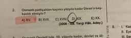 2.
Osmanlı padişahları kaçıncı yüzyıla kadar Divan'a baş-
kanlık etmiştir?
A) XV.
B) XVII.
C) XVIII. D) XIX.
E) XX.
(2006-Tda. Yargı Håk. Aday.)
Ormanlı Devleti'nde, 19. yüzyıla kadar, devlet ve ül-
NIAVA OL
8.
1. Kaz
II. Eya
III. Sar