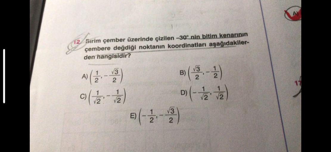 12 Sirim çember üzerinde çizilen -30° nin bitim kenarının
çembere değdiği noktanın koordinatları aşağıdakiler-
den hangisidir?
√3
(-212-2)
A)
1
°) ( √/2 :-√/12)
√3
2
E) (-2--
B)
3
2
1
D) (-√/2 √2)
A)
17