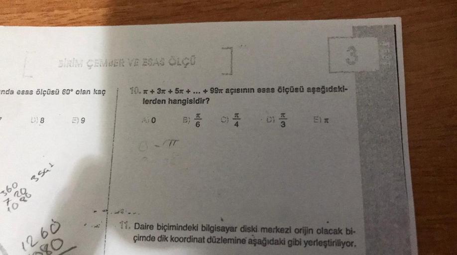 nda esas ölçüsü 60° olan kaç
D) 8
SİRİM ÇEMBER VE ESAS ÖLÇÜ
3591
360
7308088
10
E) 9
1
10. + 3x + 5x + ... + 99m açısının esas ölçüsü aşağıdaki-
lerden hangisidir?
1260
80
A10
B)
TC
6
C)
H|4
C) F
Elx
11. Daire biçimindeki bilgisayar diski merkezi orijin ol