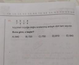 M
1.B 2 E 3. A 4.D 5.C 6.B 7. E 8. E 9. A 10. D 11. E 12. E 13 E
11. a
DI
3
olo
84
a
7' a
b 4
küçükten büyüğe doğru sıralanmış ardışık dört tam sayıdır.
Buna göre, c kaçtır?
A) 640
B) 720
C) 750
D) 810
E) 840